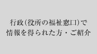 行政（役所の福祉窓口）で情報を得られた方・ご紹介