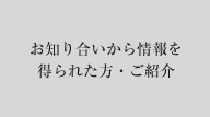 お知り合いから情報を得られた方・ご紹介